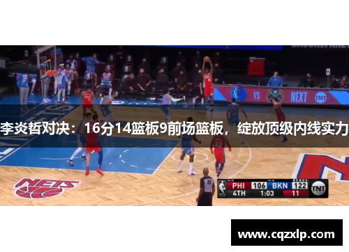 李炎哲对决：16分14篮板9前场篮板，绽放顶级内线实力